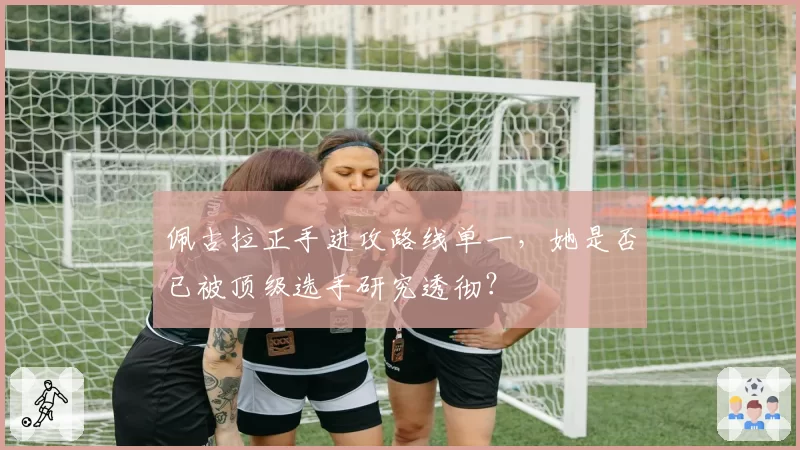 佩古拉正手进攻路线单一，她是否已被顶级选手研究透彻？