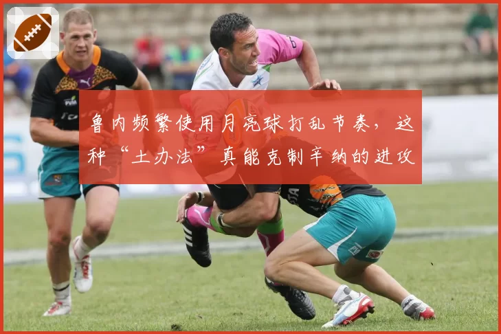 鲁内频繁使用月亮球打乱节奏，这种“土办法”真能克制辛纳的进攻？