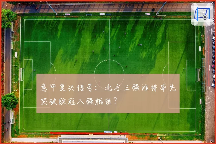 意甲复兴信号：北方三强谁将率先突破欧冠八强瓶颈？