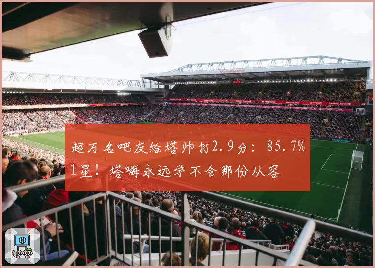 超万名吧友给塔帅打2.9分：85.7%1星！塔嗨永远学不会那份从容
