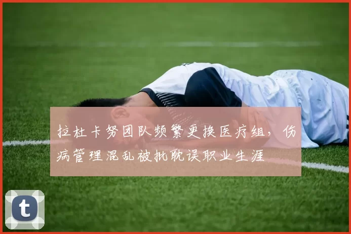 拉杜卡努团队频繁更换医疗组，伤病管理混乱被批耽误职业生涯