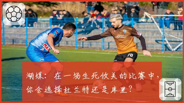 湖媒：在一场生死攸关的比赛中，你会选择杜兰特还是库里？