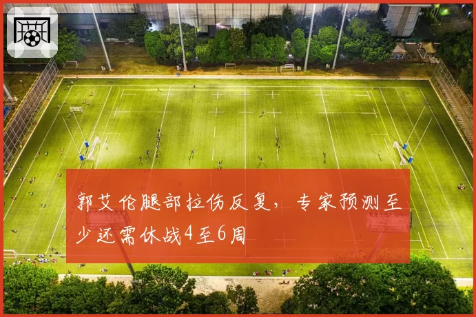 郭艾伦腿部拉伤反复,专家预测至少还需休战4至6周