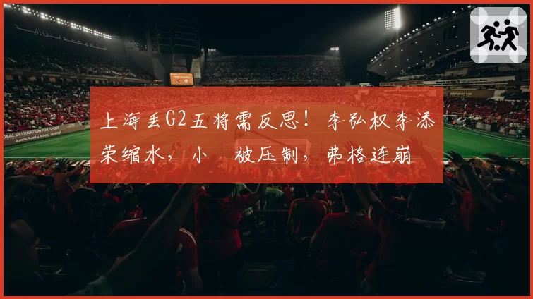 上海丢G2五将需反思！李弘权李添荣缩水，小偰被压制，弗格连崩