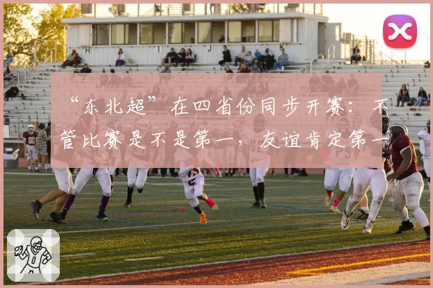 “东北超”在四省份同步开赛：不管比赛是不是第一，友谊肯定第一