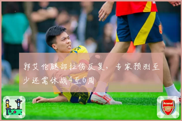 郭艾伦腿部拉伤反复,专家预测至少还需休战4至6周