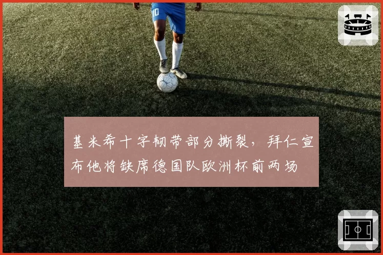 基米希十字韧带部分撕裂，拜仁宣布他将缺席德国队欧洲杯前两场