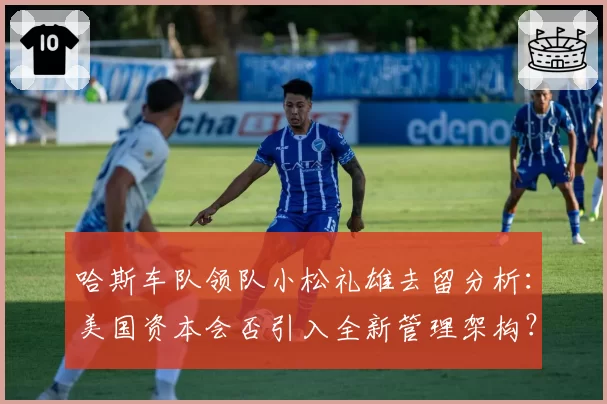 哈斯车队领队小松礼雄去留分析：美国资本会否引入全新管理架构？