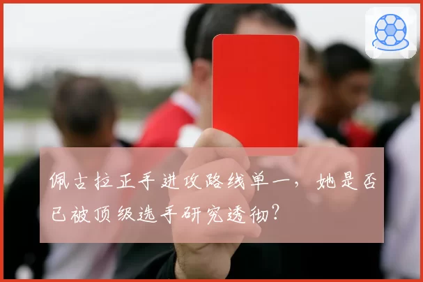 佩古拉正手进攻路线单一，她是否已被顶级选手研究透彻？
